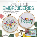Lovely Little Embroideries: Instructional Guide to Dimensional Floral Fiber Art